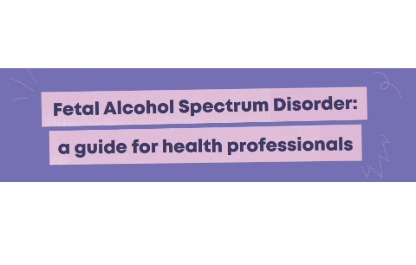 Fetal Alcohol Spectrum Disorder a guide for health professionals