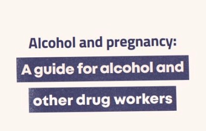 Alcohol and Pregnancy: A guide for alcohol and other drug workers