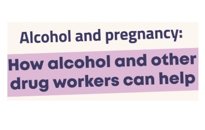 Alcohol and pregnancy: How alcohol and other drug workers can help