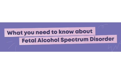 Information on What you need to know about Fetal Alcohol Spectrum Disorder